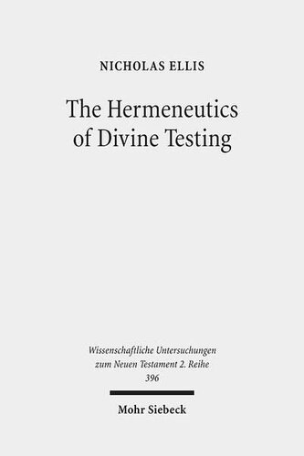 The Hermeneutics Of Divine Testing Cosmic Trials And Biblical Interpretation In The Epistle Of James And Other Jewish Literature Nicholas Ellis