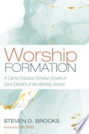 Worship Formation A Call To Embrace Christian Growth In Each Element Of The Worship Service Steven D Brooks