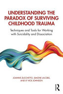 Understanding The Paradox Of Surviving Childhood Trauma Techniques And Tools For Working With Suicidality And Dissociation 1st Edition Joanne Zucchetto