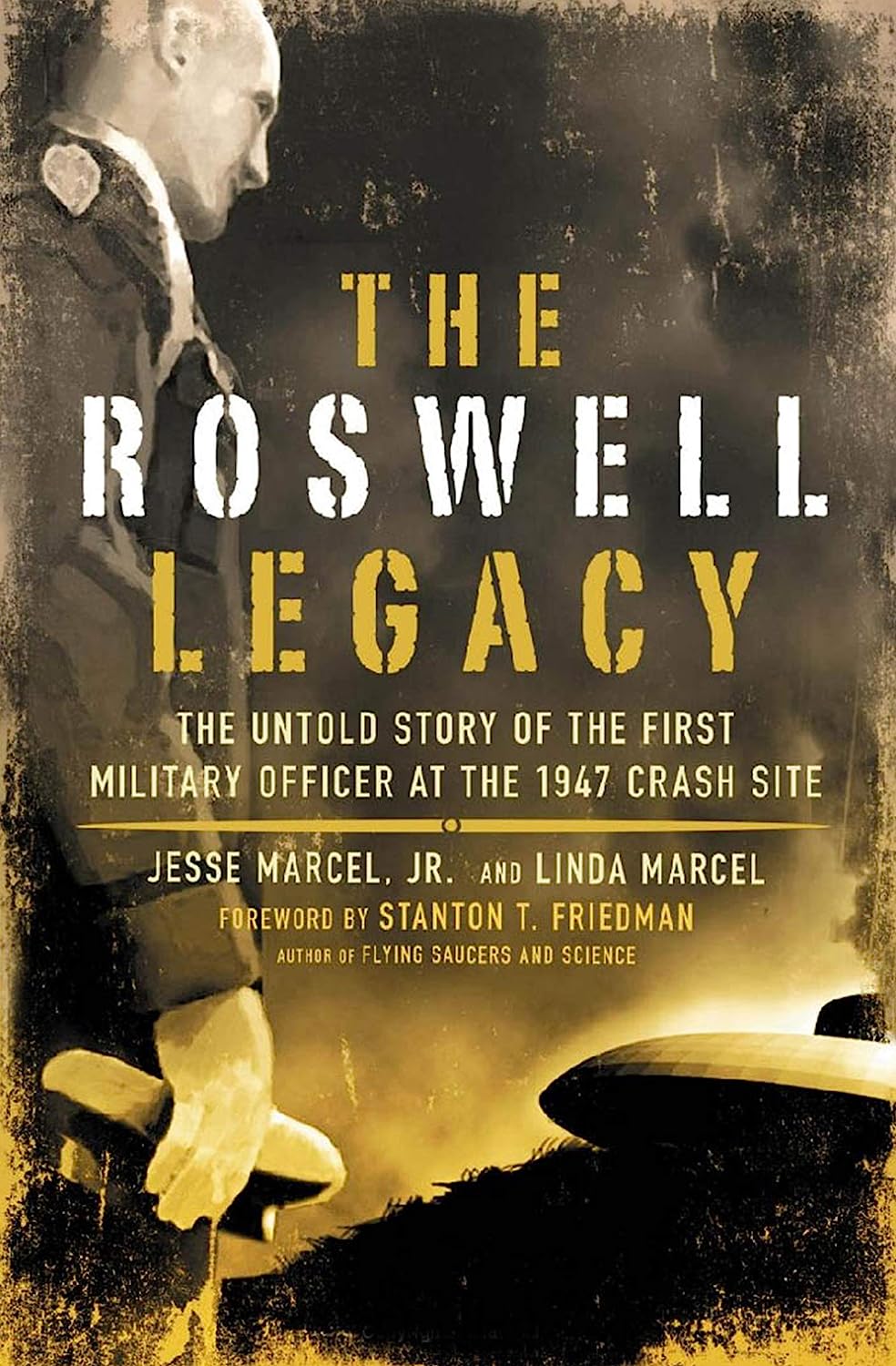 The Roswell Legacy The Untold Story Of The First Military Officer At The 1947 Crash Site Jesse Marcel Jr Linda Marcel