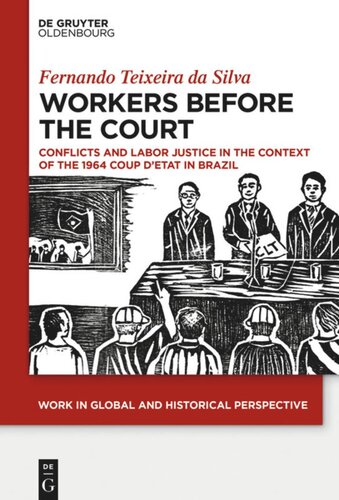 Workers Before The Court Conflicts And Labor Justice In The Context Of The 1964 Coup Detat In Brazil Texeira Da Silva Fernando
