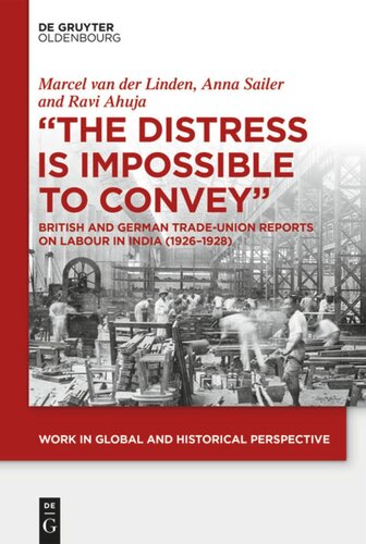The Distress Is Impossible To Convey British And German Tradeunion Reports On Labour In India 19261928 Ravi Ahuja Editor Marcel Van Der Linden Editor Anna Sailer Editor