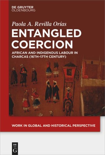 Entangled Coercion African And Indigenous Labour In Charcas 16th17th Century Paola A Revilla Oras