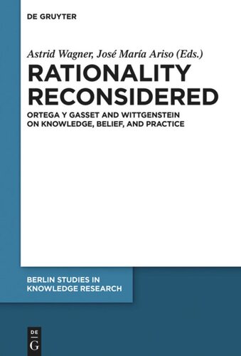 Rationality Reconsidered Ortega Y Gasset And Wittgenstein On Knowledge Belief And Practice Astrid Wagner Editor Jos Mara Ariso Editor