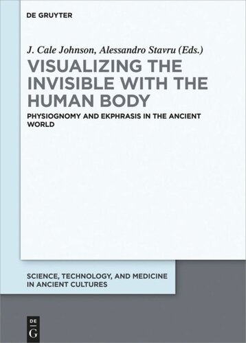 Visualizing The Invisible With The Human Body Physiognomy And Ekphrasis In The Ancient World J Cale Johnson Editor Alessandro Stavru Editor