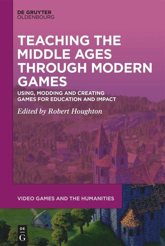 Teaching The Middle Ages Through Modern Games Using Modding And Creating Games For Education And Impact Robert Houghton Editor