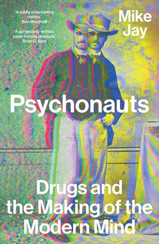 Psychonauts Drugs And The Making Of The Modern Mind Mike Jay