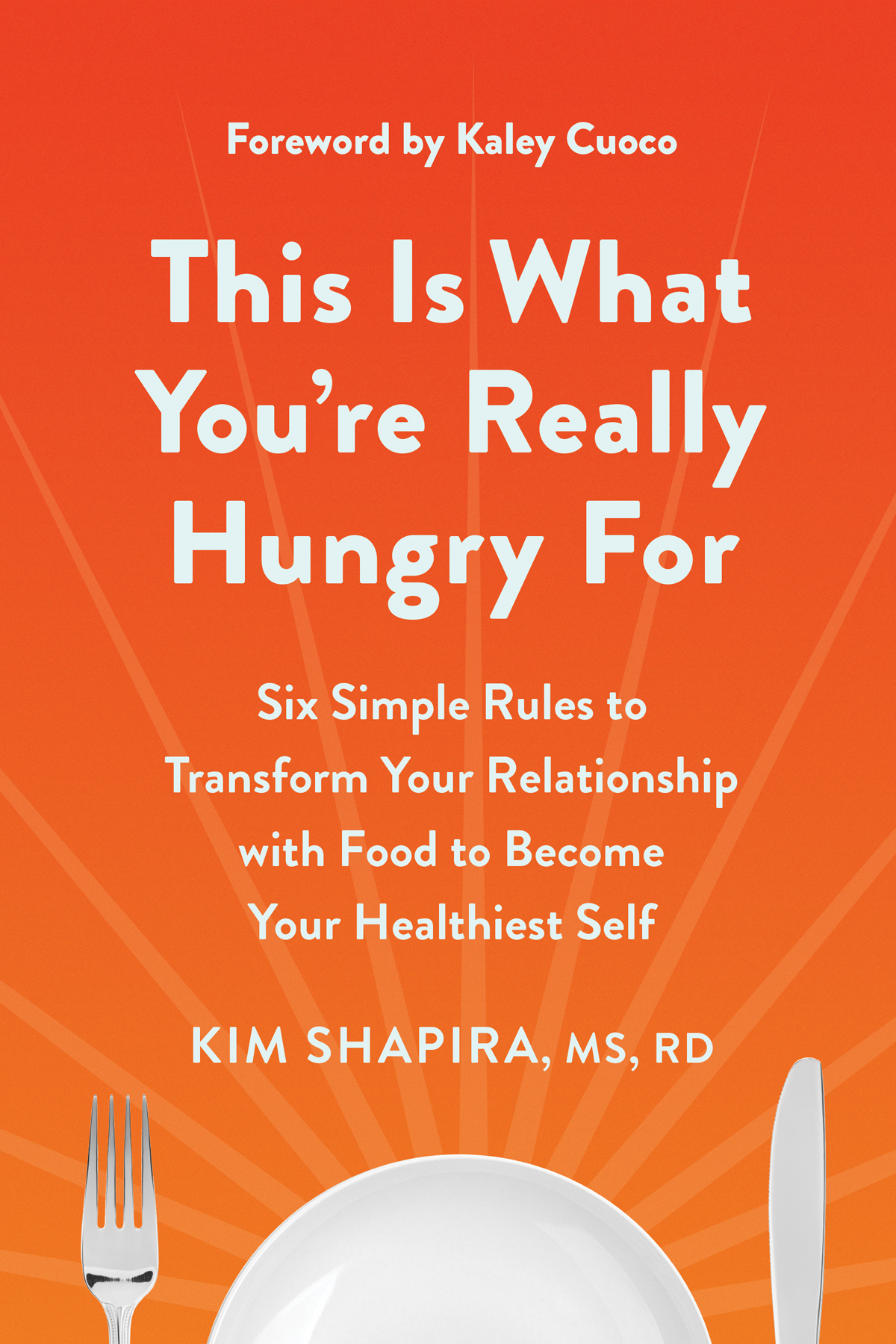 This Is What Youre Really Hungry For Six Simple Rules To Transform Your Relationship With Food To Become Your Healthiest Self Kim Shapira