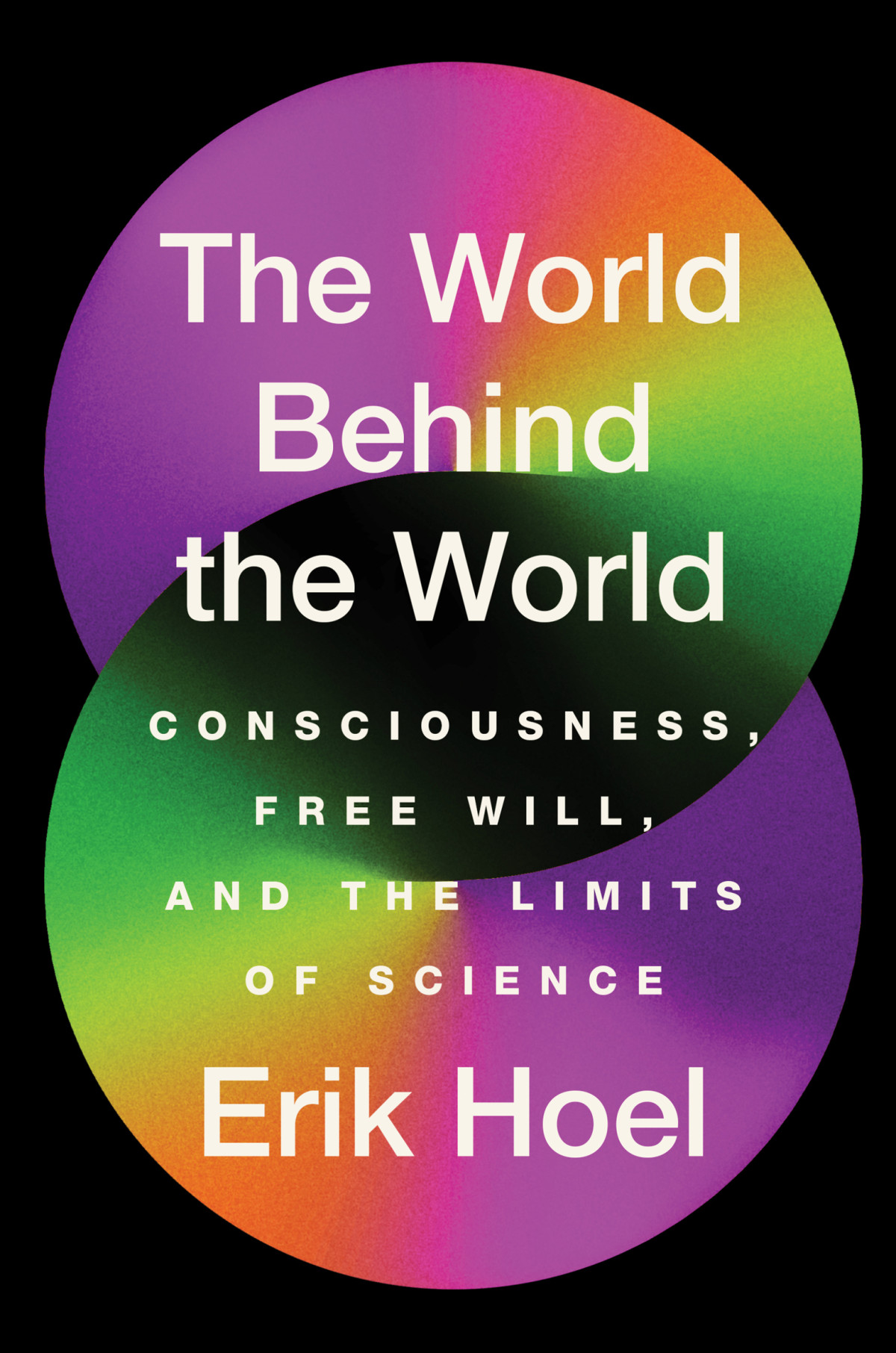 The World Behind The World Consciousness Free Will And The Limits Of Science Erik Hoel