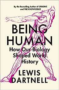 Being Human How Our Biology Shaped World History Lewis Dartnell