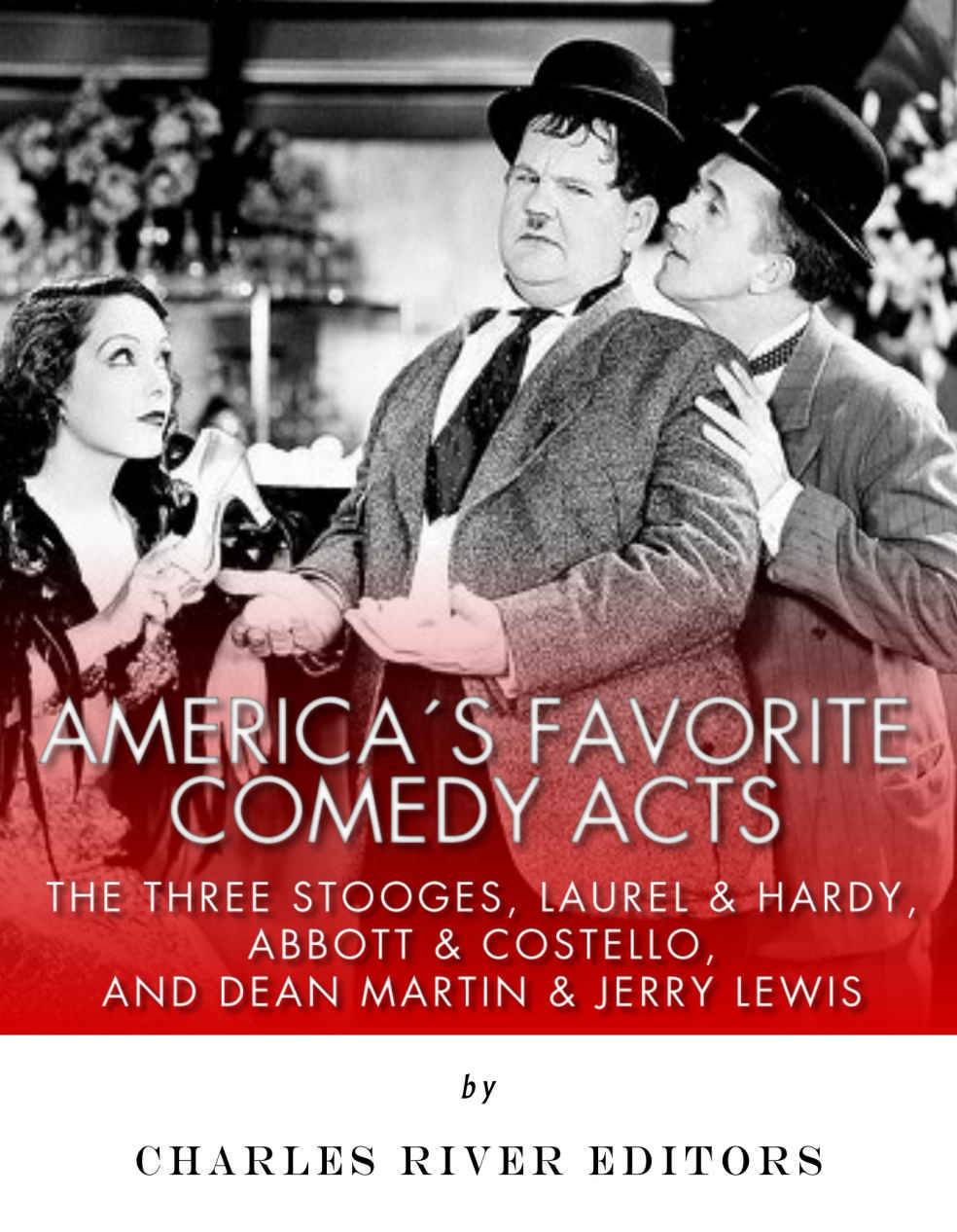Americas Favorite Comedy Acts The Three Stooges Laurel Hardy Abbott Costello And Dean Martin Jerry Lewis Charles River Editors