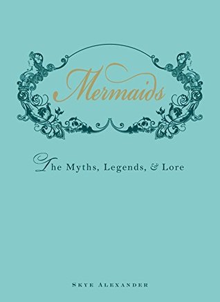 Mermaids The Myths Legends And Lore Skye Alexander