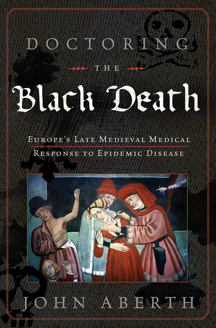 Doctoring The Black Death Medieval Europes Medical Response To Plague John Aberth