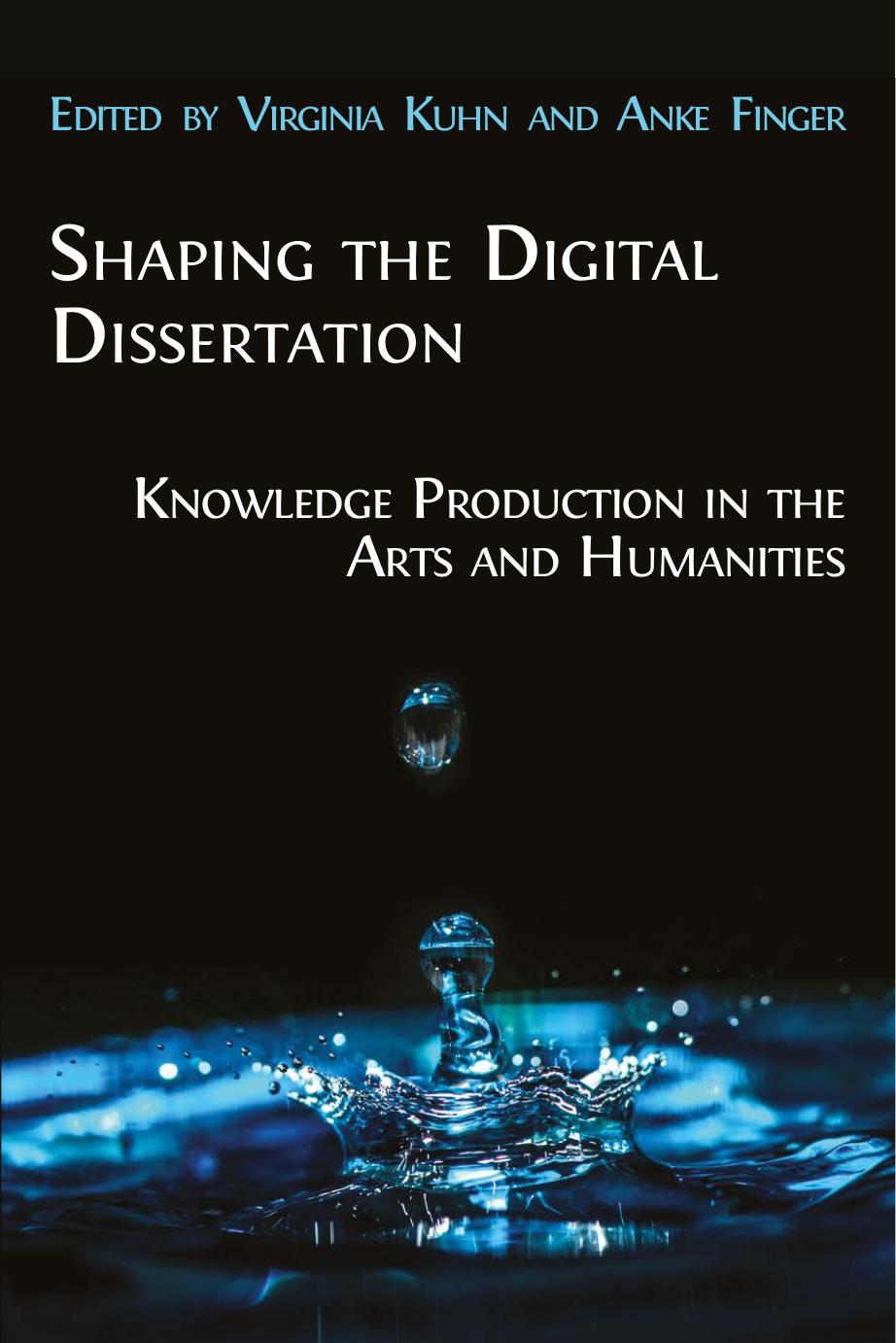 Shaping The Digital Dissertation Knowledge Production In The Arts And Humanities Virginia Kuhn Anke Finger