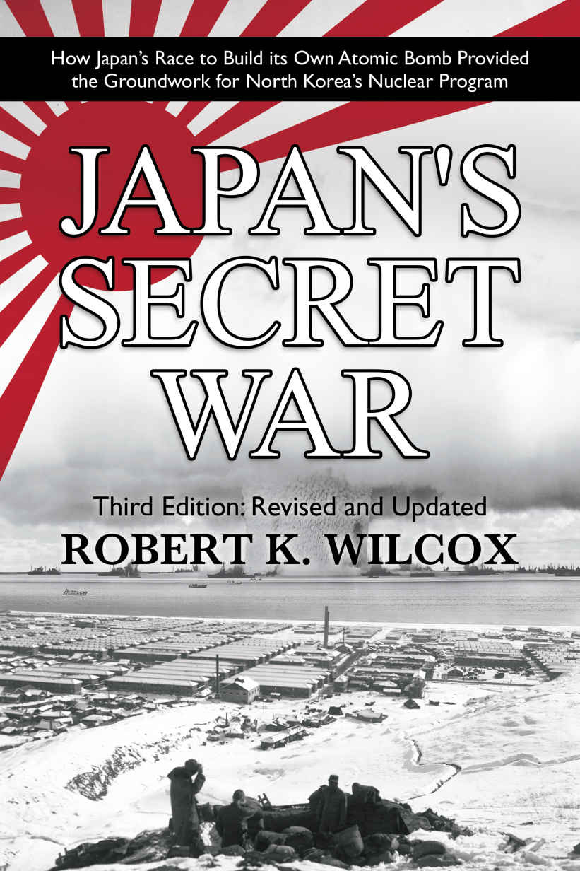 Japans Secret War How Japans Race To Build Its Own Atomic Bomb Provided The Groundwork For North Koreas Nuclear Program Third Edition Revised And Updated Robert K Wilcox