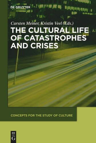 The Cultural Life Of Catastrophes And Crises Carsten Meiner Editor Kristin Veel Editor