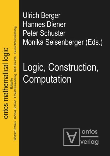 Logic Construction Computation Ulrich Berger Editor Hannes Diener Editor Peter Schuster Editor Monika Seisenberger Editor