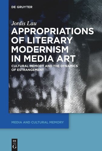 Appropriations Of Literary Modernism In Media Art Cultural Memory And The Dynamics Of Estrangement Jordis Lau