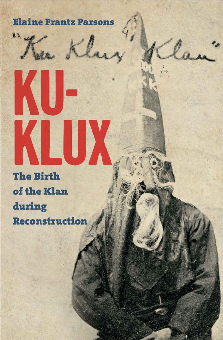 Kuklux The Birth Of The Klan During Reconstruction Elaine Frantz Parsons