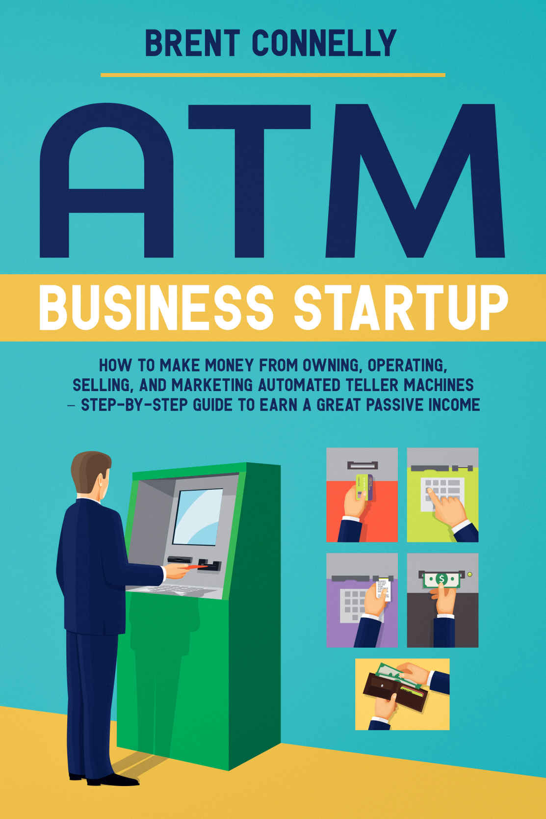 Atm Business Startup How To Make Money From Owning Operating Selling And Marketing Automated Teller Machines Stepbystep Guide To Earn A Great Passive Income Brent Connelly