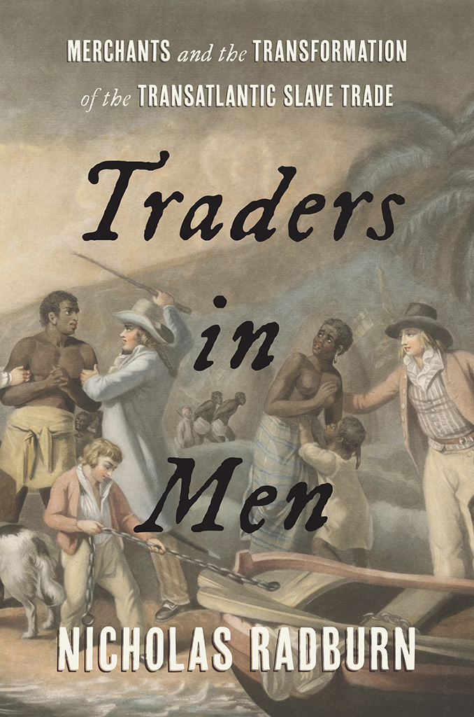 Traders In Men Merchants And The Transformation Of The Transatlantic Slave Trade Nicholas Radburn