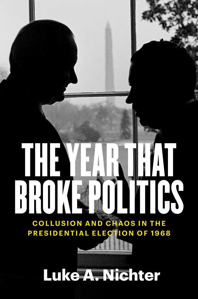 The Year That Broke Politics Collusion And Chaos In The Presidential Election Of 1968 Luke A Nichter
