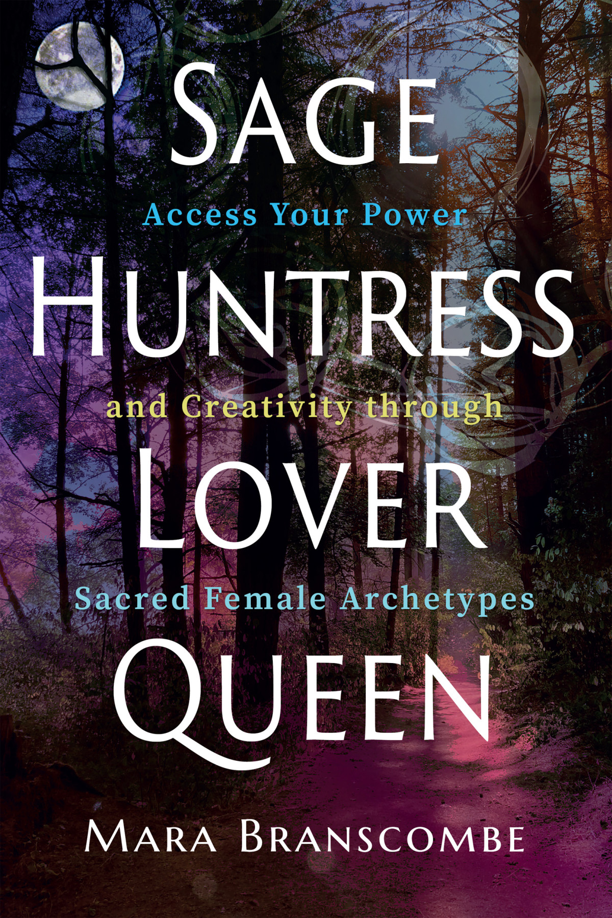Sage Huntress Lover Queen Access Your Power And Creativity Through Sacred Female Archetypes Mara Branscombe