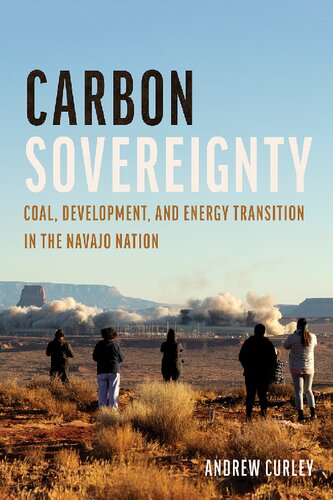 Carbon Sovereignty Coal Development And Energy Transition In The Navajo Nation 1st Edition Andrew Curley