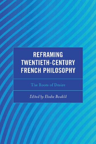 Reframing Twentiethcentury French Philosophy The Roots Of Desire Continental Philosophy And The History Of Thought 1st Edition Elodie Boublil Editor