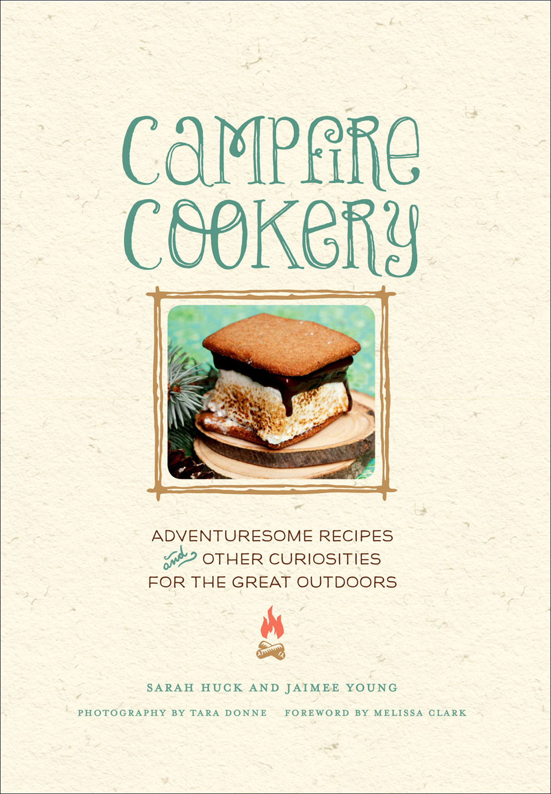 Campfire Cookery Adventuresome Recipes And Other Curiosities For The Great Outdoors Sarah Huck Jaimee Young