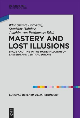 Mastery And Lost Illusions Space And Time In The Modernization Of Eastern And Central Europe Wlodzimierz Borodziej Editor Stanislav Holubec Editor Joachim Von Puttkamer Editor