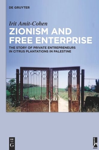 Zionism And Free Enterprise The Story Of Private Entrepreneurs In Citrus Plantations In Palestine In The 1920s And 1930s Irit Amitcohen