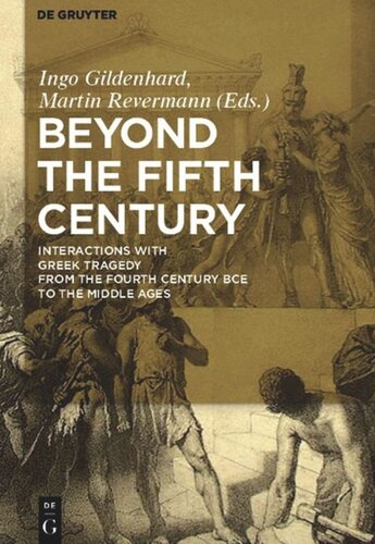 Beyond The Fifth Century Interactions With Greek Tragedy From The Fourth Century Bce To The Middle Ages Ingo Gildenhard Editor Martin Revermann Editor