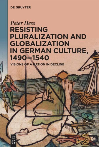 Resisting Pluralization And Globalization In German Culture 14901540 Visions Of A Nation In Decline Peter Hess