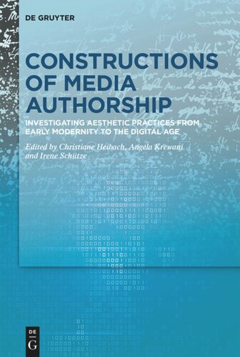 Constructions Of Media Authorship Investigating Aesthetic Practices From Early Modernity To The Digital Age Christiane Heibach Editor Angela Krewani Editor Irene Schtze Editor