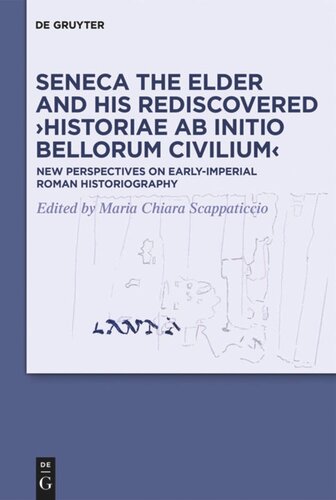 Seneca The Elder And His Rediscovered Historiae Ab Initio Bellorum Civilium New Perspectives On Earlyimperial Roman Historiography Maria Chiara Scappaticcio Editor