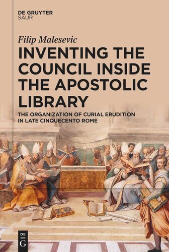Inventing The Council Inside The Apostolic Library The Organization Of Curial Erudition In Late Cinquecento Rome Filip Malesevic