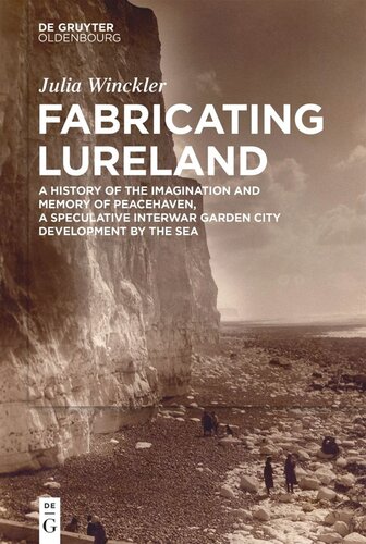Fabricating Lureland A History Of The Imagination And Memory Of Peacehaven A Speculative Interwar Garden City Development By The Sea Julia Winckler