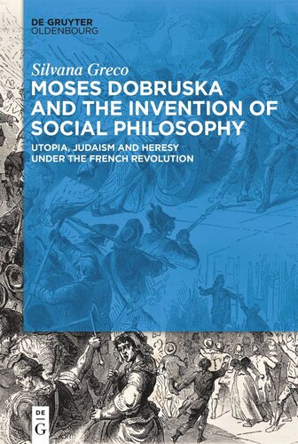 Moses Dobruska And The Invention Of Social Philosophy Utopia Judaism And Heresy Under The French Revolution Silvana Greco Freie Universitt Berlin