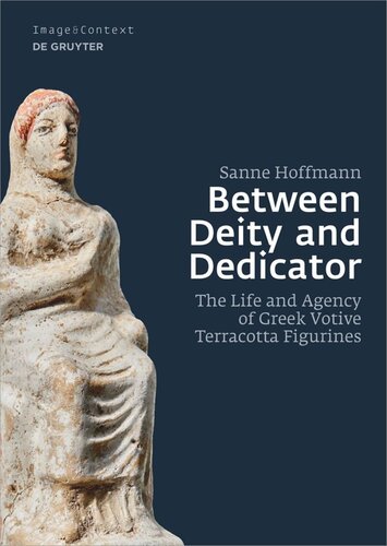 Between Deity And Dedicator The Life And Agency Of Greek Votive Terracotta Figurines Sanne Hoffmann