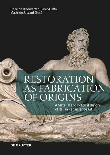 Restoration As Fabrication Of Origins A Material And Political History Of Italian Renaissance Art Henri De Riedmatten Editor Fabio Gaffo Editor Mathilde Jaccard Editor