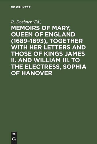 Memoirs Of Mary Queen Of England 16891693 Together With Her Letters And Those Of Kings James Ii And William Iii To The Electress Sophia Of Hanover Reprint 2022 R Doebner Editor