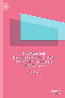 The Never End The Other Orwell The Cold War The Cia Mi6 And The Origin Of Animal Farm John Reed