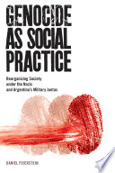 Genocide As Social Practice Reorganizing Society Under The Nazis And Argentinas Military Juntas Daniel Feierstein