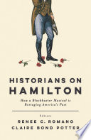Historians On Hamilton How A Blockbuster Musical Is Restaging Americas Past Renee C Romano