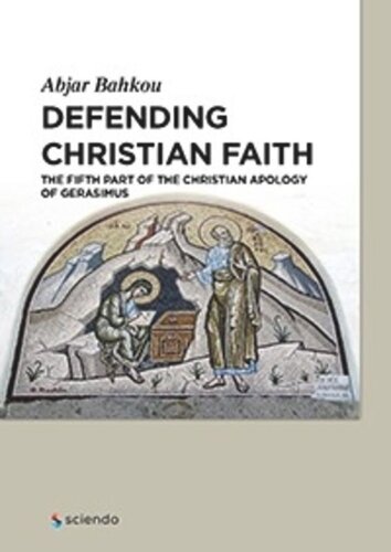 Defending Christian Faith The Fifth Part Of The Christian Apology Of Gerasimus Abjar Bahkou