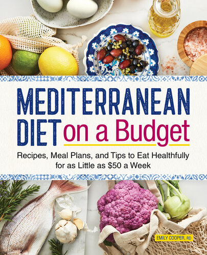 Mediterranean Diet On A Budget Recipes Meal Plans And Tips To Eat Healthfully For As Little As 50 A Week Emily Cooper