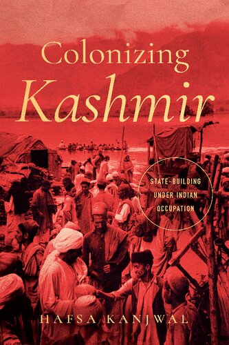 Colonizing Kashmir Statebuilding Under Indian Occupation 1st Edition Hafsa Kanjwal