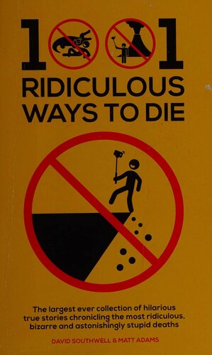 1001 Ridiculous Ways To Die The Largest Ever Collection Of Hilarious True Stories Chronicling The Most Ridiculous Bizarre And Astonishingly Stupid Deaths David Southwell Matt Adams