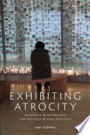 Exhibiting Atrocity Memorial Museums And The Politics Of Past Violence Amy Sodaro